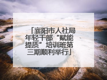 襄阳市人社局年轻干部“赋能提质”培训班第三期顺利举行