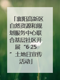 襄阳高新区自然资源和规划服务中心联合基层社区开展“6·25”土地日宣传活动