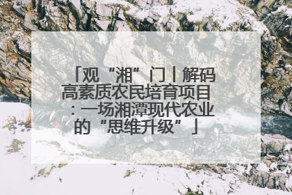 观“湘”门丨解码高素质农民培育项目：一场湘潭现代农业的“思维升级”