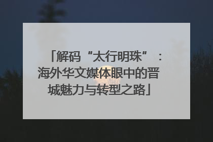 解码“太行明珠”：海外华文媒体眼中的晋城魅力与转型之路