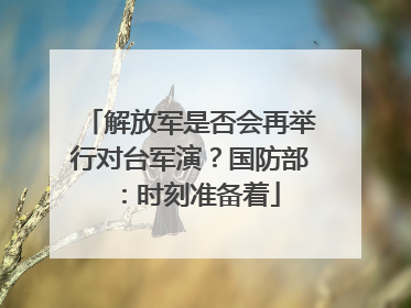 解放军是否会再举行对台军演？国防部：时刻准备着