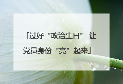 过好“政治生日” 让党员身份“亮”起来