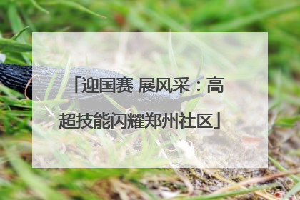 迎国赛 展风采：高超技能闪耀郑州社区