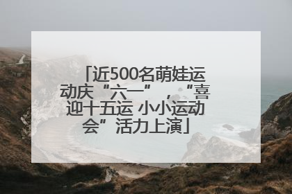 近500名萌娃运动庆“六一”，“喜迎十五运 小小运动会”活力上演