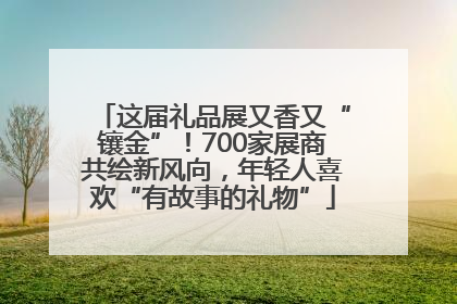 这届礼品展又香又“镶金”！700家展商共绘新风向，年轻人喜欢“有故事的礼物”