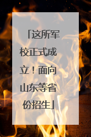 这所军校正式成立！面向山东等省份招生