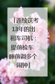 连续送考13年的出租车司机：提前检车 睡前调多个闹钟