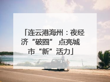 连云港海州：夜经济“破圈” 点亮城市“新”活力