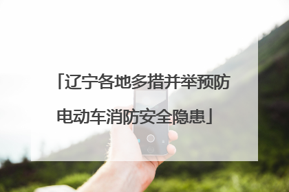 辽宁各地多措并举预防电动车消防安全隐患