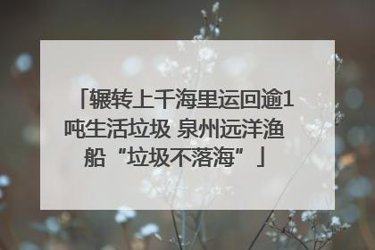 辗转上千海里运回逾1吨生活垃圾 泉州远洋渔船“垃圾不落海”