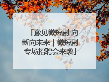 豫见微短剧 向新向未来｜微短剧专场招聘会来袭
