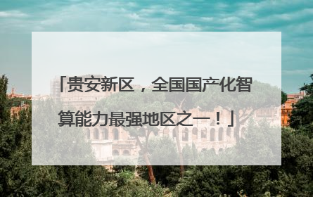 贵安新区，全国国产化智算能力最强地区之一！