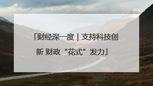 财经深一度｜支持科技创新 财政“花式”发力