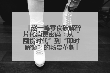 赵一鸣零食破解碎片化消费密码：从“囤货时代”到“即时解馋”的场景革新