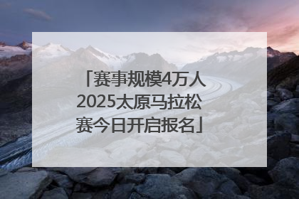 赛事规模4万人 2025太原马拉松赛今日开启报名