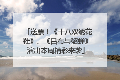 送票！《十八双绣花鞋》、《吕布与貂蝉》演出本周精彩来袭