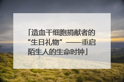 造血干细胞捐献者的“生日礼物”——重启陌生人的生命时钟