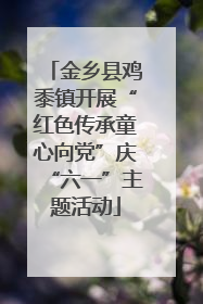 金乡县鸡黍镇开展“红色传承童心向党”庆“六一”主题活动