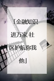 金融知识进万家 社区护航你我他