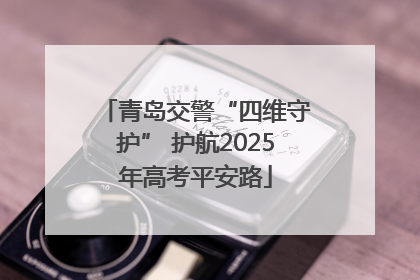 青岛交警“四维守护” 护航2025年高考平安路