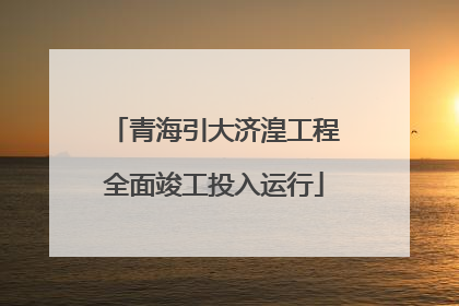 青海引大济湟工程全面竣工投入运行