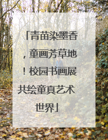 青苗染墨香，童画芳草地！校园书画展共绘童真艺术世界