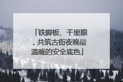 铁脚板、千里眼，共筑古街夜晚最温暖的安全底色