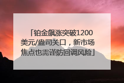 铂金飙涨突破1200美元/盎司关口，新市场焦点也需谨防回调风险