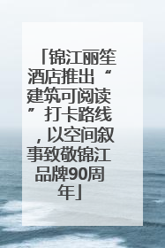 锦江丽笙酒店推出“建筑可阅读”打卡路线，以空间叙事致敬锦江品牌90周年