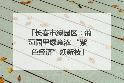 长春市绿园区：葡萄园里绿意浓 “紫色经济”焕新枝