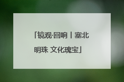 镜观·回响丨塞北明珠 文化瑰宝