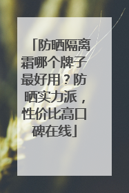 防晒隔离霜哪个牌子最好用？防晒实力派，性价比高口碑在线