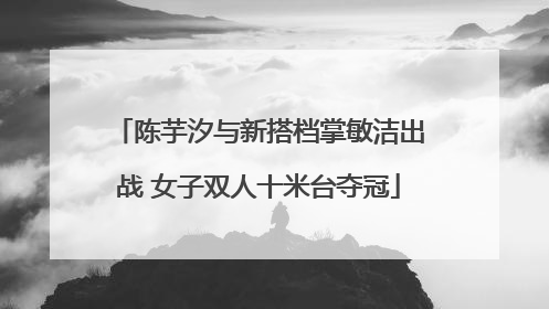 陈芋汐与新搭档掌敏洁出战 女子双人十米台夺冠