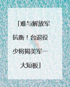 难与解放军抗衡！台退役少将揭美军一大短板