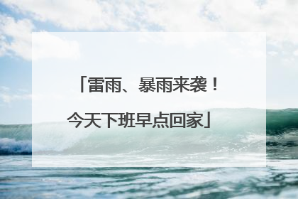 雷雨、暴雨来袭！今天下班早点回家