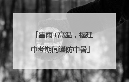 雷雨+高温，福建中考期间谨防中暑