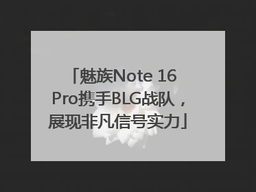魅族Note 16 Pro携手BLG战队，展现非凡信号实力