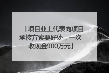 项目业主代表向项目承接方索要好处，一次收现金900万元