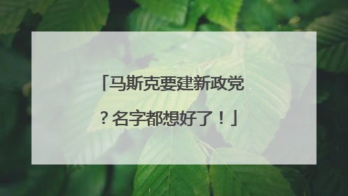 马斯克要建新政党？名字都想好了！