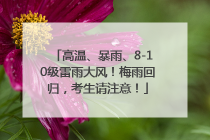 高温、暴雨、8-10级雷雨大风！梅雨回归，考生请注意！