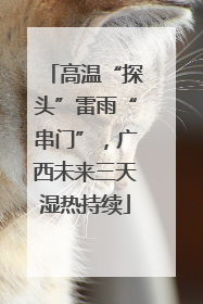 高温“探头”雷雨“串门”，广西未来三天湿热持续