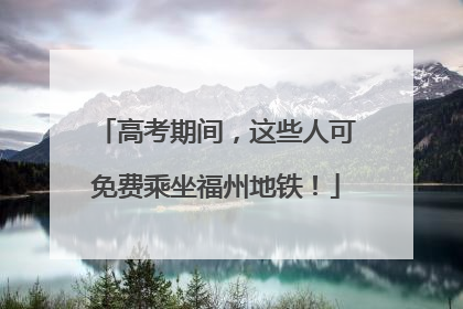 高考期间，这些人可免费乘坐福州地铁！