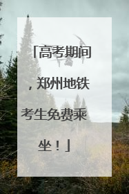 高考期间，郑州地铁考生免费乘坐！