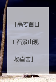 高考首日！石景山现场直击