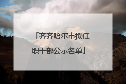 齐齐哈尔市拟任职干部公示名单