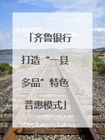 齐鲁银行打造“一县多品”特色普惠模式