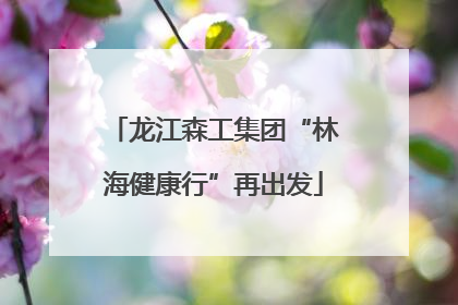 龙江森工集团“林海健康行”再出发