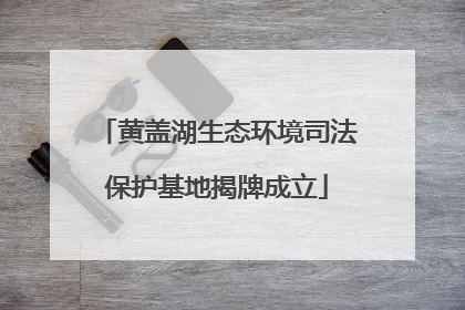 黄盖湖生态环境司法保护基地揭牌成立