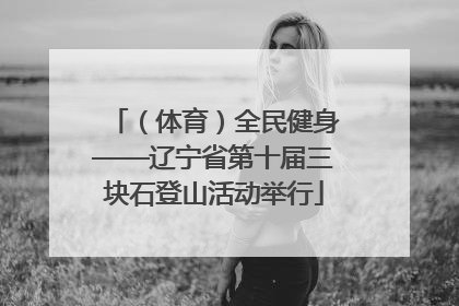 （体育）全民健身——辽宁省第十届三块石登山活动举行