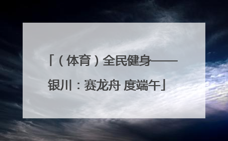 （体育）全民健身——银川：赛龙舟 度端午